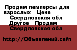 Продам памперсы для взрослых › Цена ­ 1 200 - Свердловская обл. Другое » Продам   . Свердловская обл.